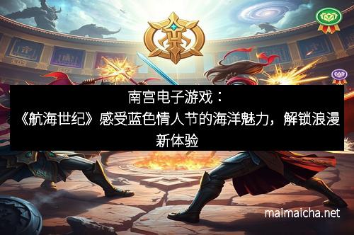 南宫电子游戏：《航海世纪》感受蓝色情人节的海洋魅力，解锁浪漫新体验